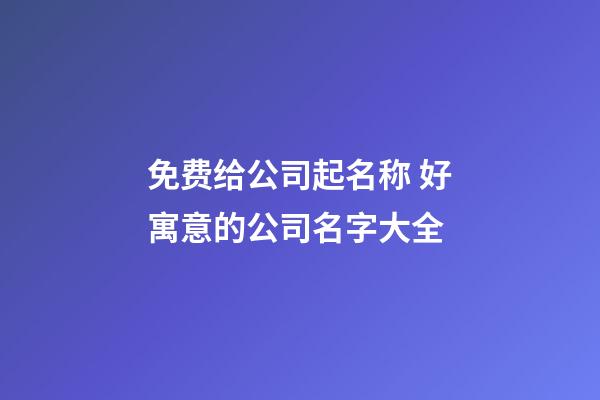 免费给公司起名称 好寓意的公司名字大全-第1张-公司起名-玄机派